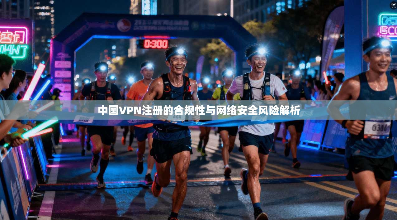 中国VPN注册的合规性与网络安全风险解析