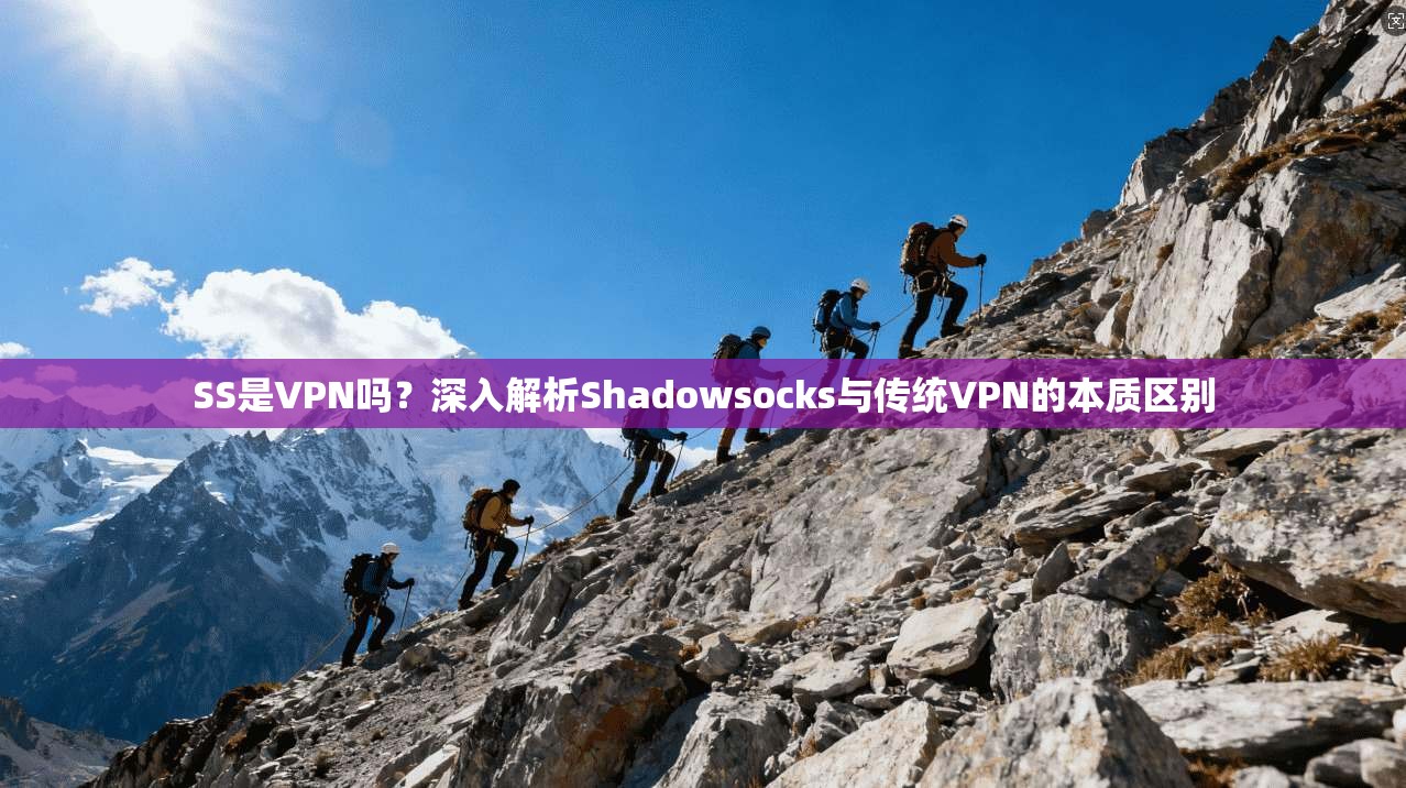 SS是VPN吗?深入解析Shadowsocks与传统VPN的本质区别