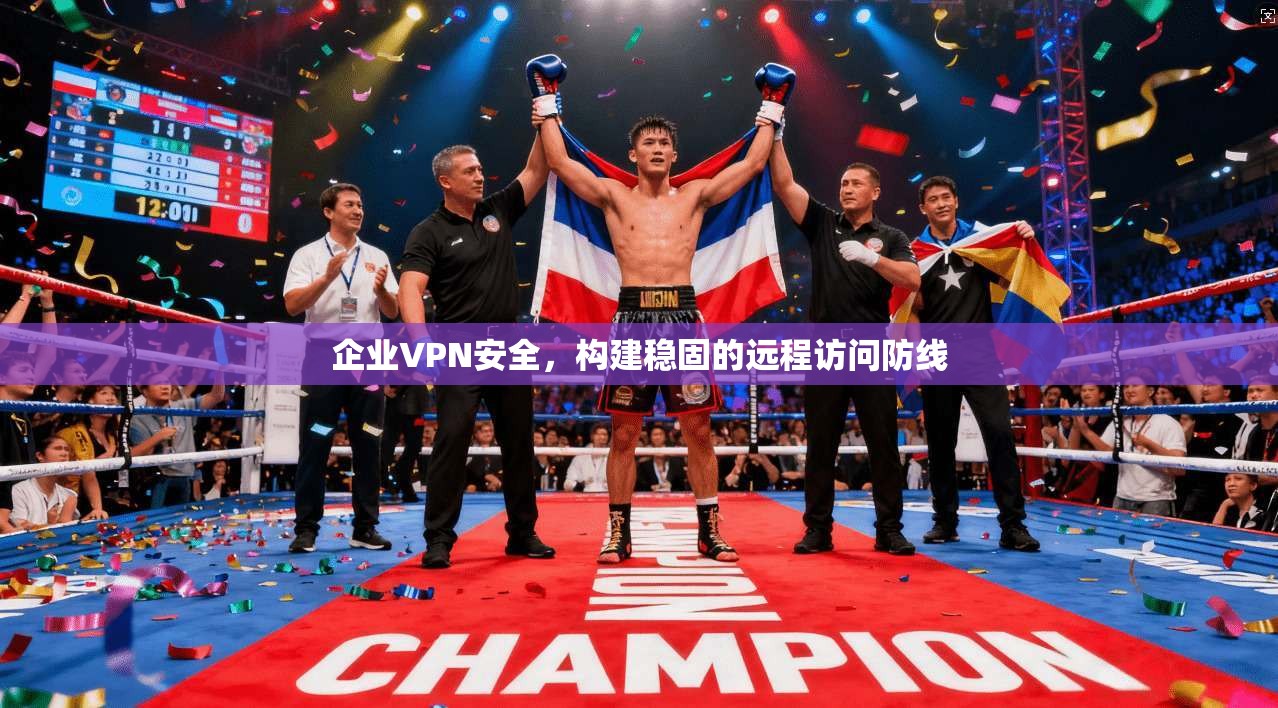 企业VPN安全，构建稳固的远程访问防线