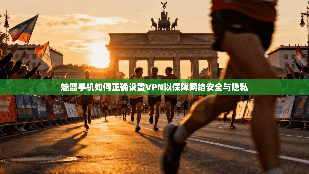 魅蓝手机如何正确设置VPN以保障网络安全与隐私