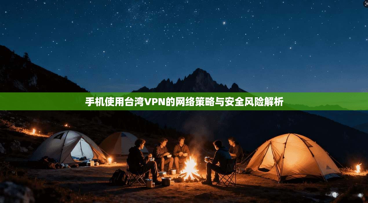 手机使用台湾VPN的网络策略与安全风险解析