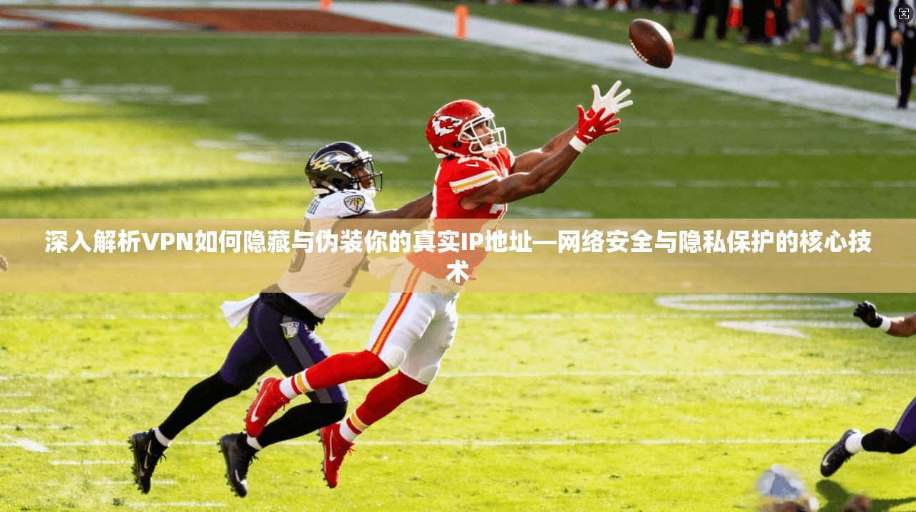 深入解析VPN如何隐藏与伪装你的真实IP地址—网络安全与隐私保护的核心技术