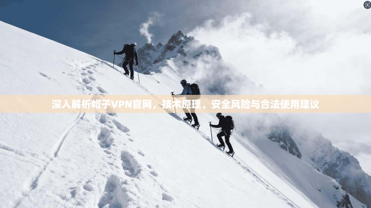 深入解析帽子VPN官网，技术原理、安全风险与合法使用建议