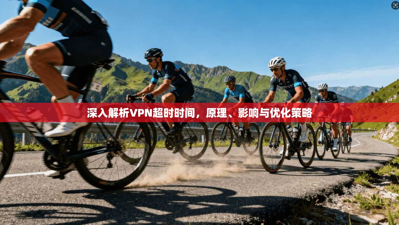 深入解析VPN超时时间，原理、影响与优化策略