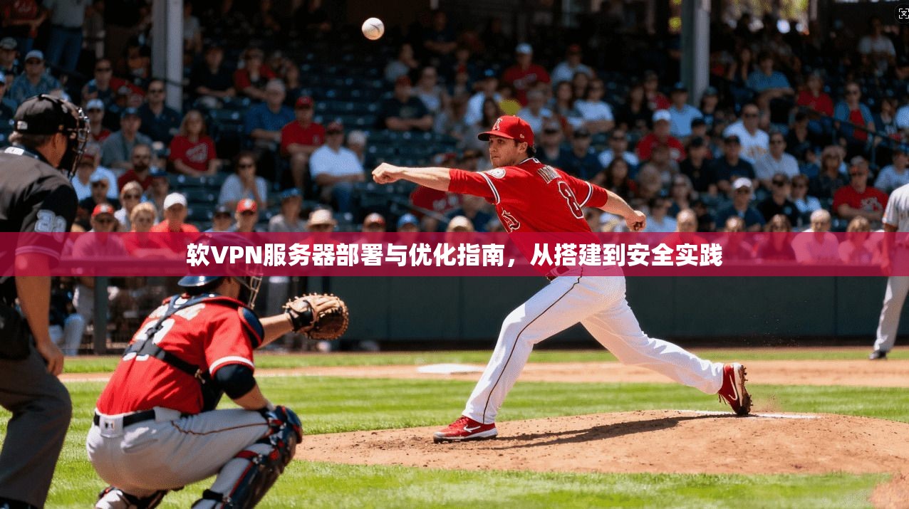 软VPN服务器部署与优化指南,从搭建到安全实践
