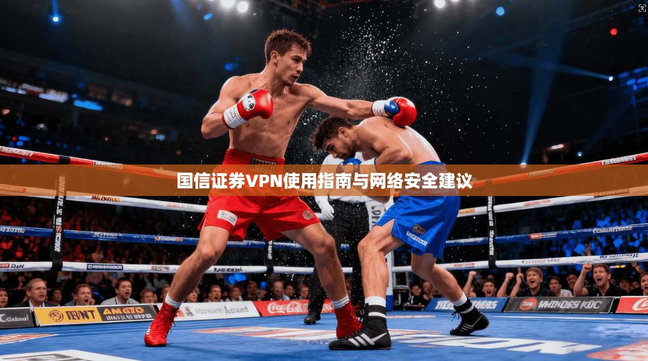 国信证券VPN使用指南与网络安全建议