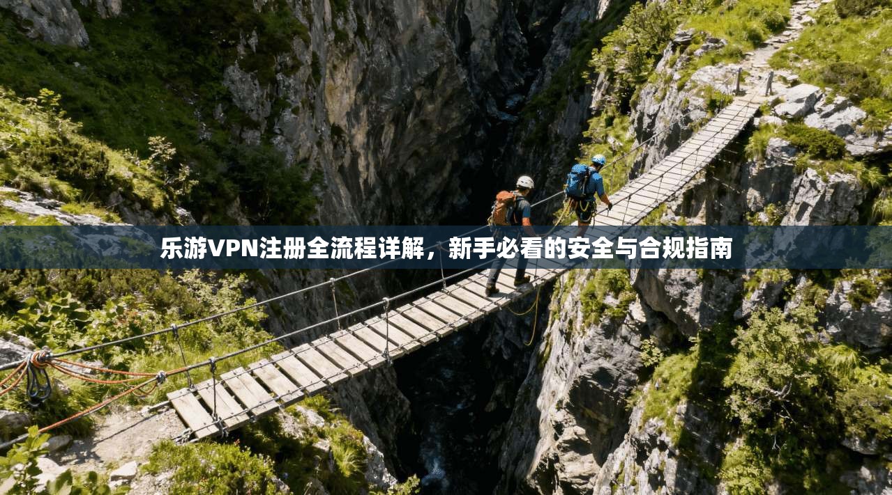 乐游VPN注册全流程详解，新手必看的安全与合规指南
