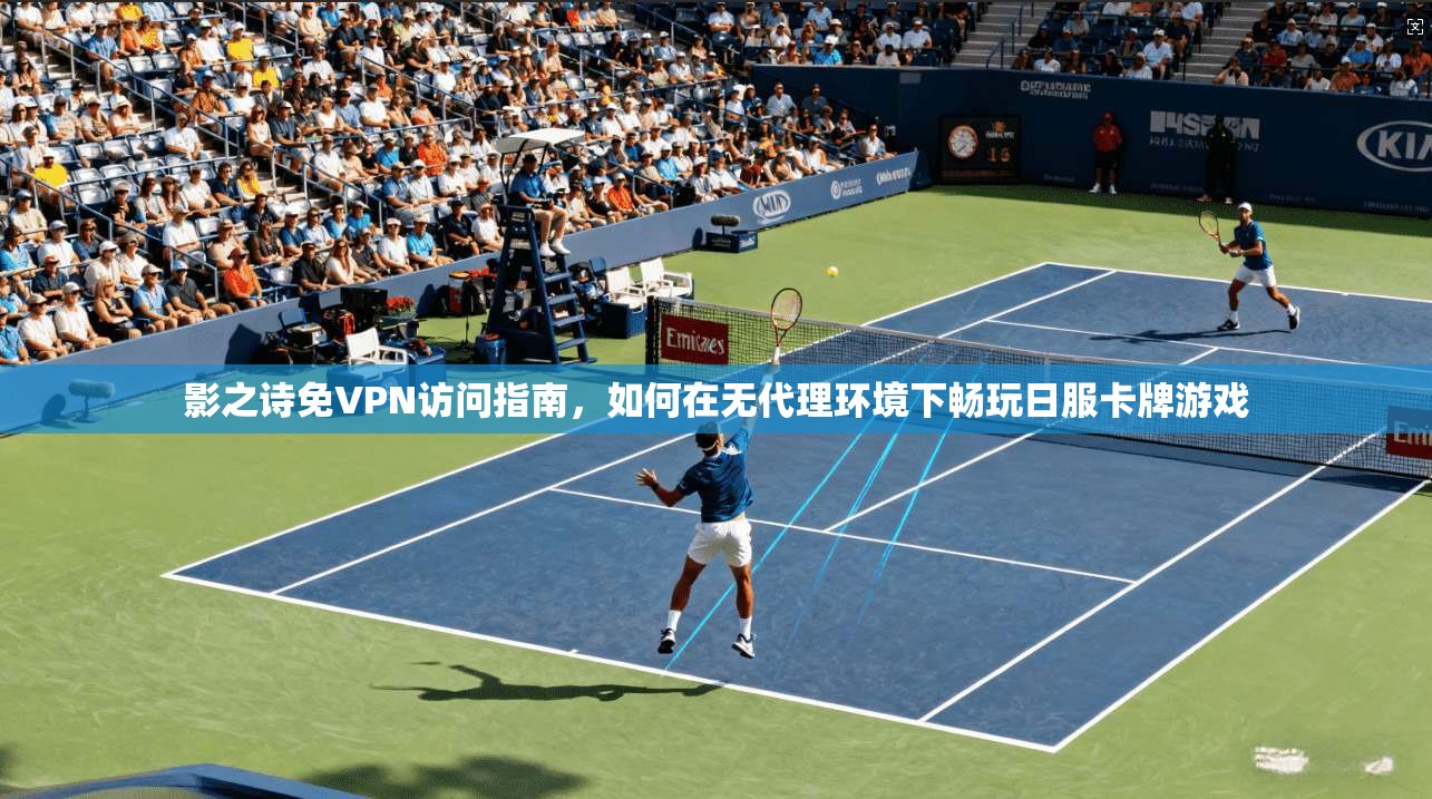 影之诗免VPN访问指南，如何在无代理环境下畅玩日服卡牌游戏