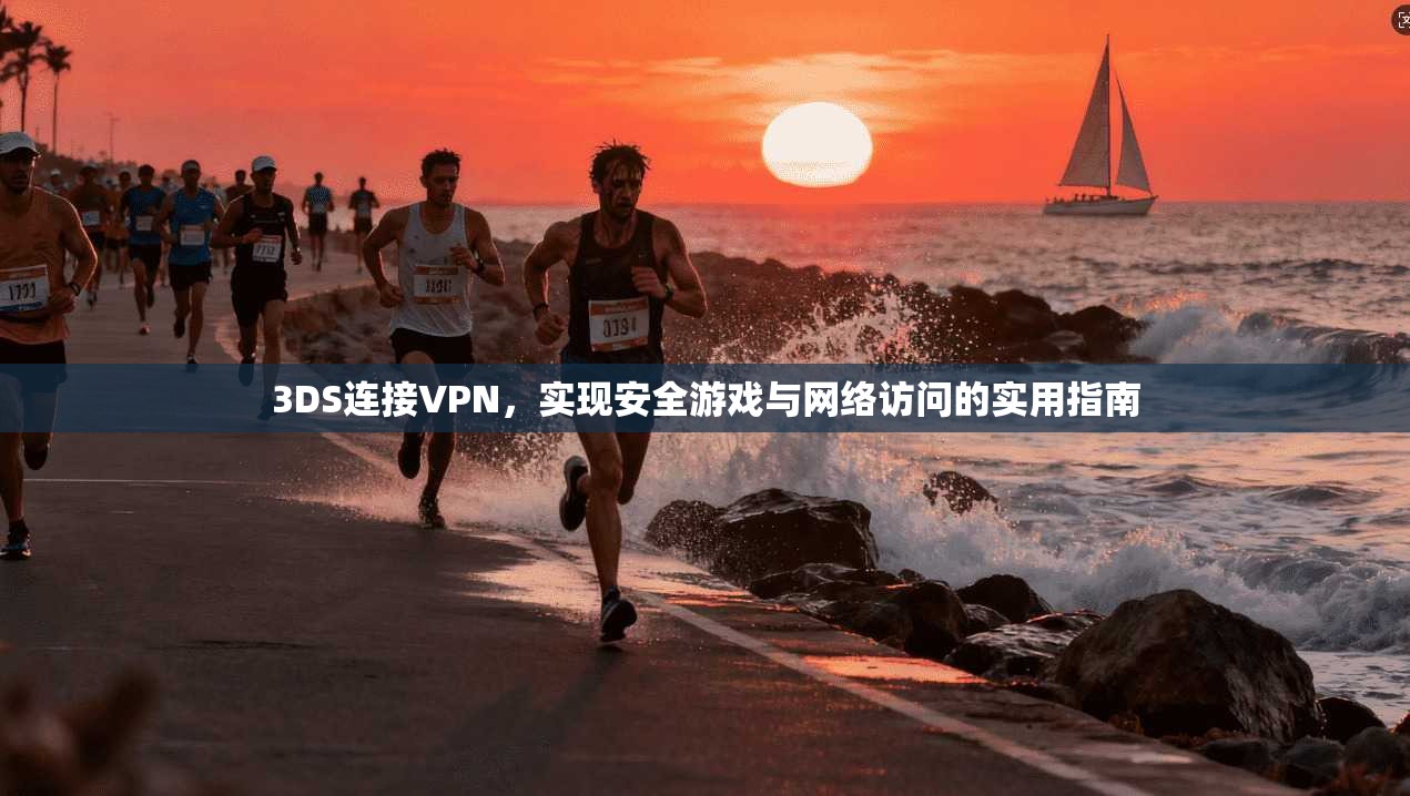 3DS连接VPN，实现安全游戏与网络访问的实用指南