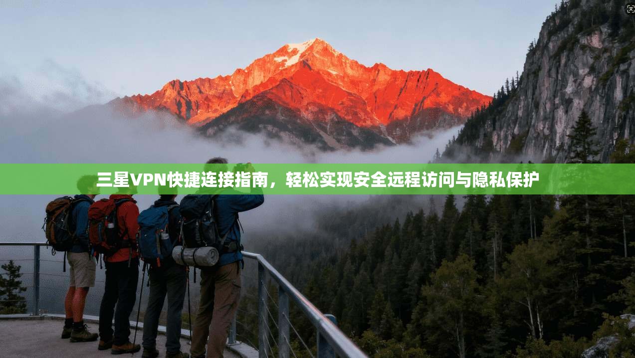 三星VPN快捷连接指南，轻松实现安全远程访问与隐私保护