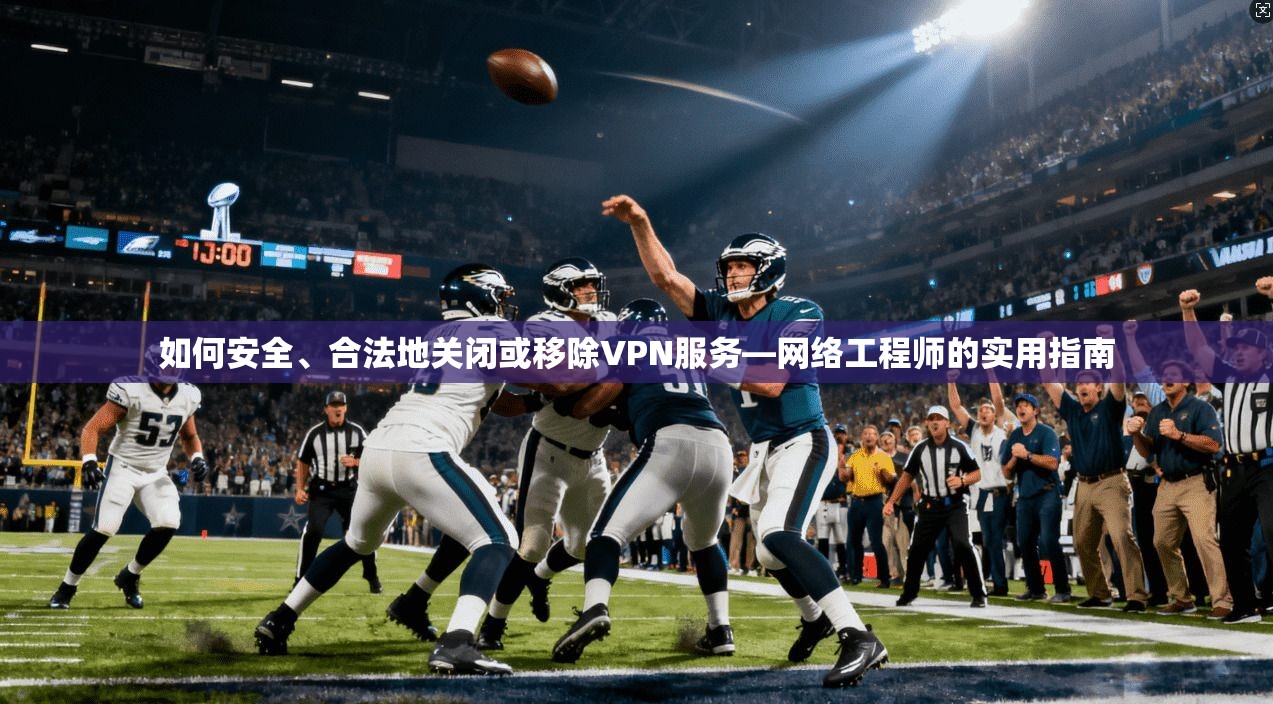 如何安全、合法地关闭或移除VPN服务—网络工程师的实用指南