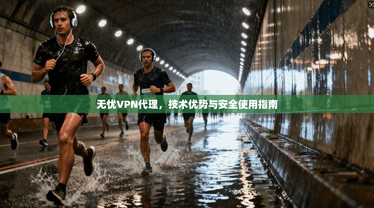 无忧VPN代理，技术优势与安全使用指南