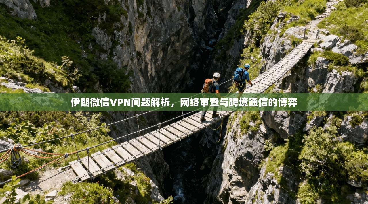 伊朗微信VPN问题解析，网络审查与跨境通信的博弈