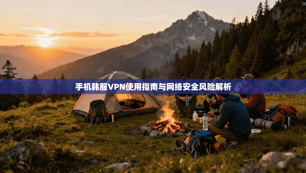 手机韩服VPN使用指南与网络安全风险解析