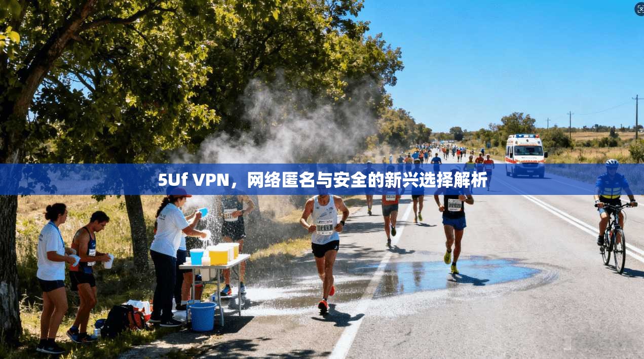 5Uf VPN，网络匿名与安全的新兴选择解析