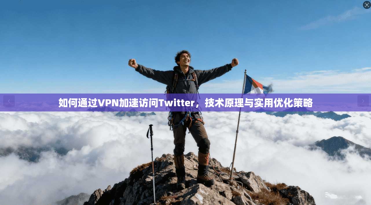 如何通过VPN加速访问Twitter，技术原理与实用优化策略
