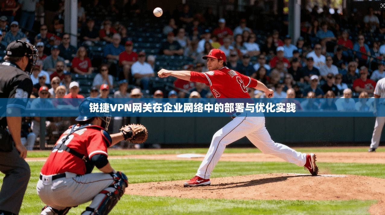 锐捷VPN网关在企业网络中的部署与优化实践