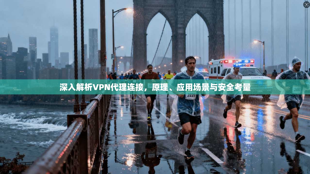 深入解析VPN代理连接，原理、应用场景与安全考量