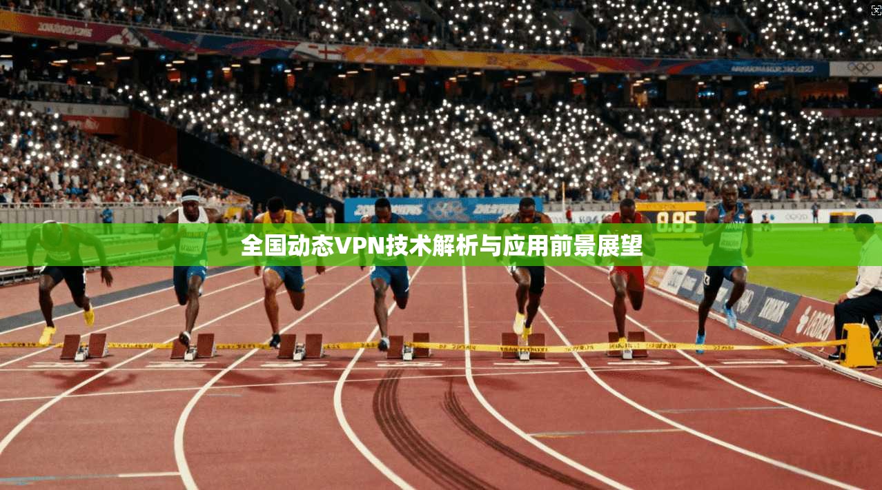 全国动态VPN技术解析与应用前景展望