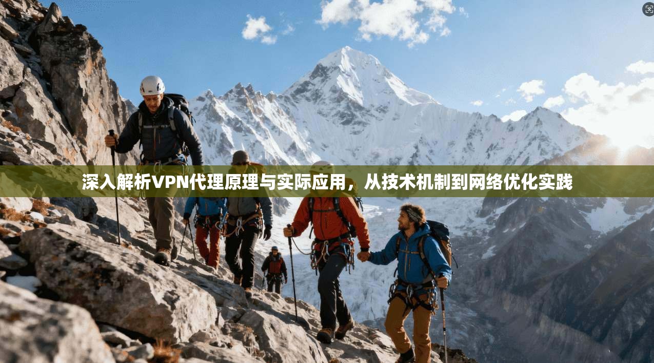 深入解析VPN代理原理与实际应用，从技术机制到网络优化实践