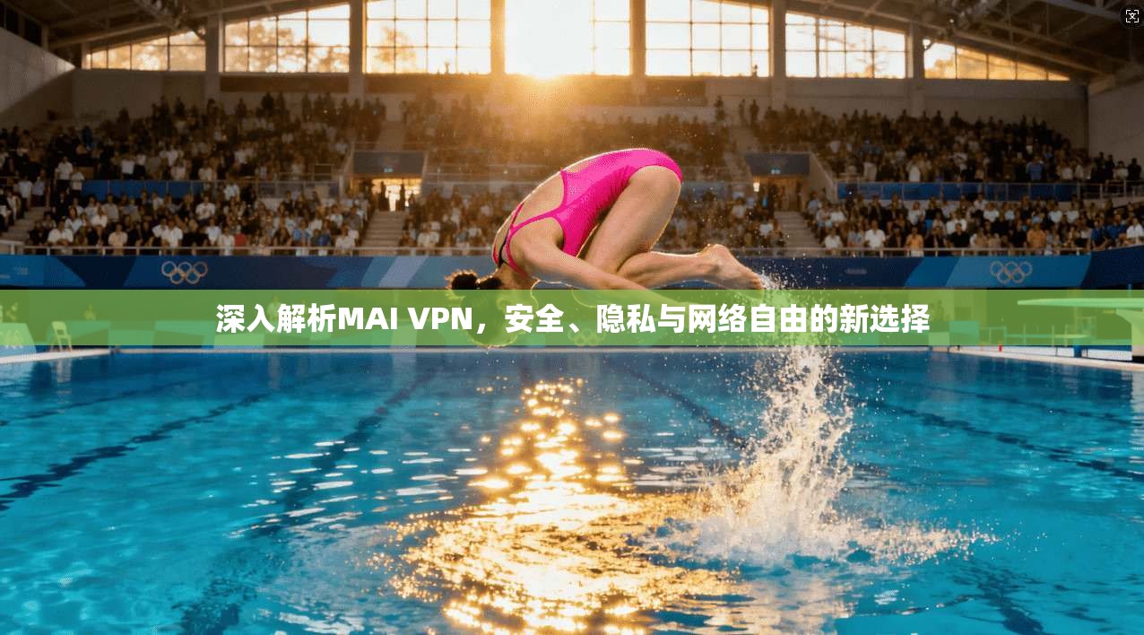 深入解析MAI VPN，安全、隐私与网络自由的新选择