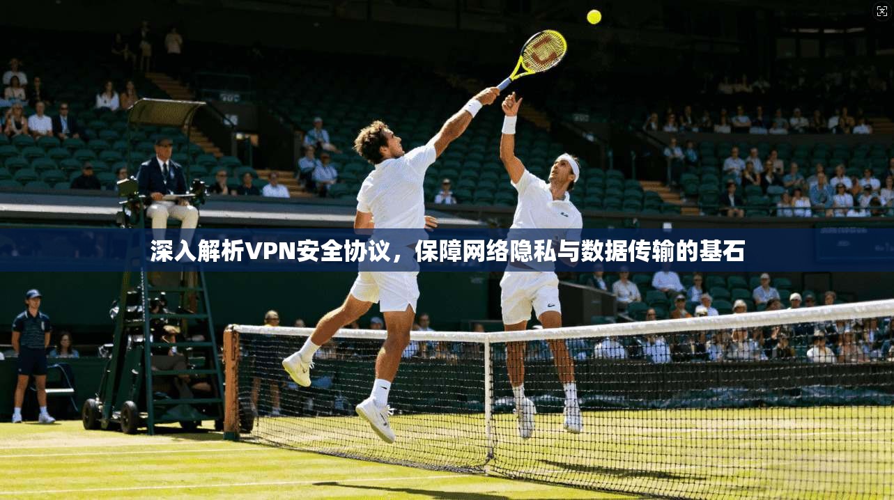 深入解析VPN安全协议，保障网络隐私与数据传输的基石