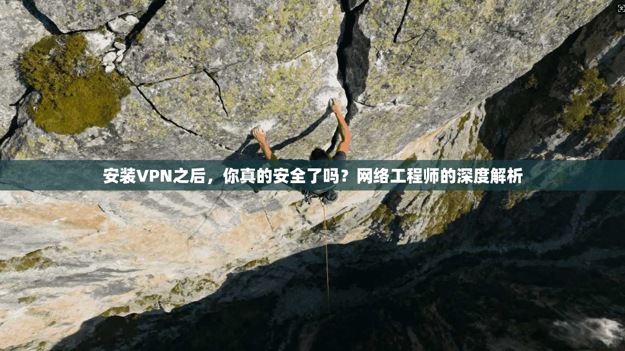 安装VPN之后，你真的安全了吗？网络工程师的深度解析