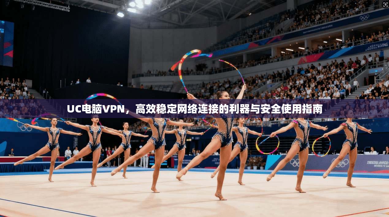 UC电脑VPN，高效稳定网络连接的利器与安全使用指南