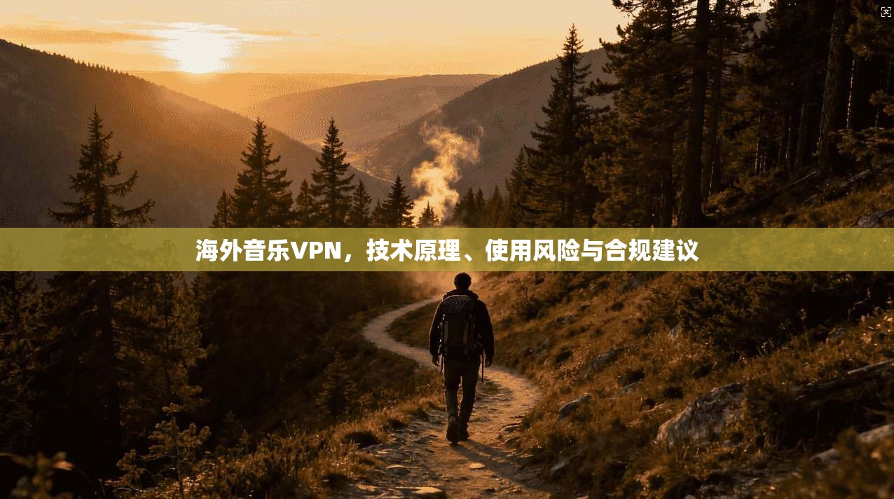 海外音乐VPN，技术原理、使用风险与合规建议