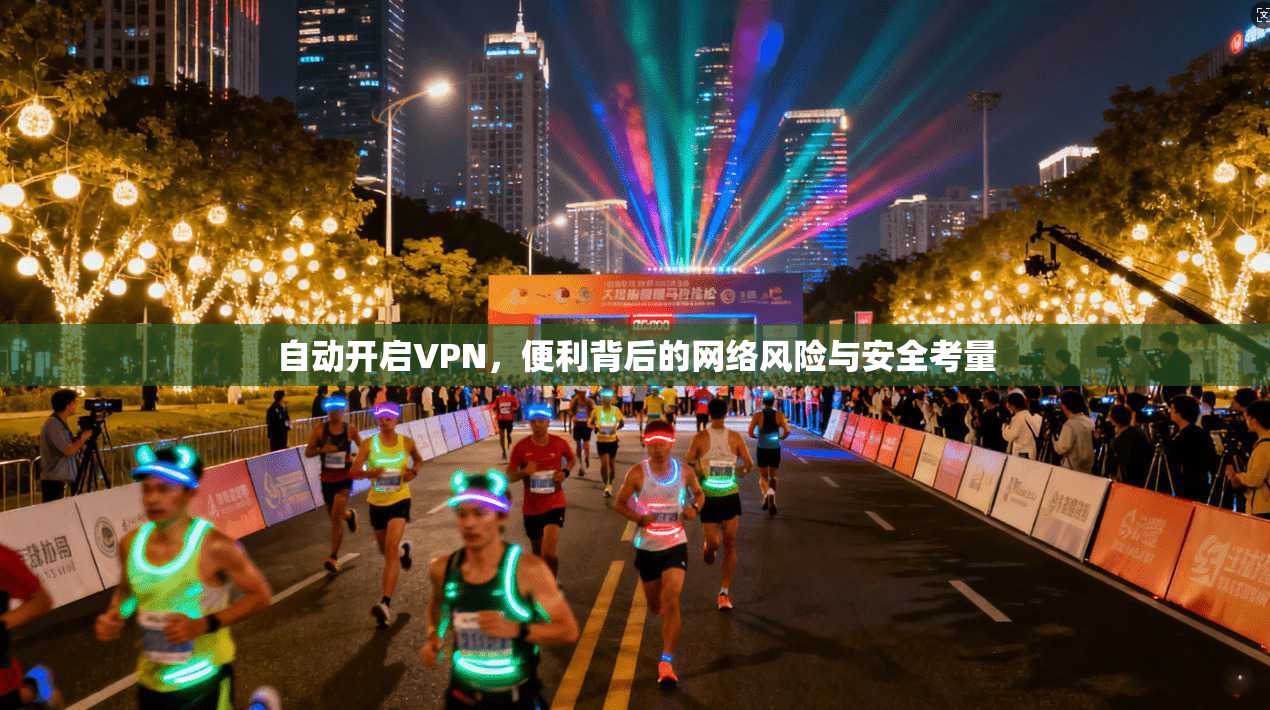 自动开启VPN,便利背后的网络风险与安全考量