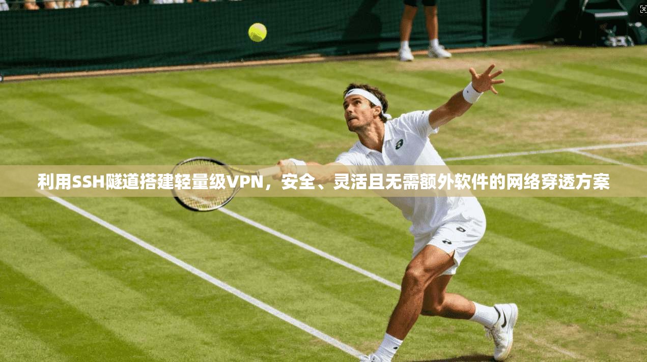 利用SSH隧道搭建轻量级VPN，安全、灵活且无需额外软件的网络穿透方案