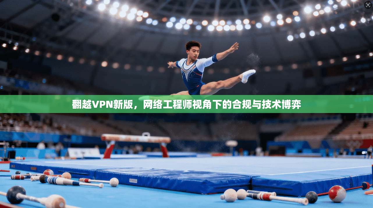 翻越VPN新版，网络工程师视角下的合规与技术博弈