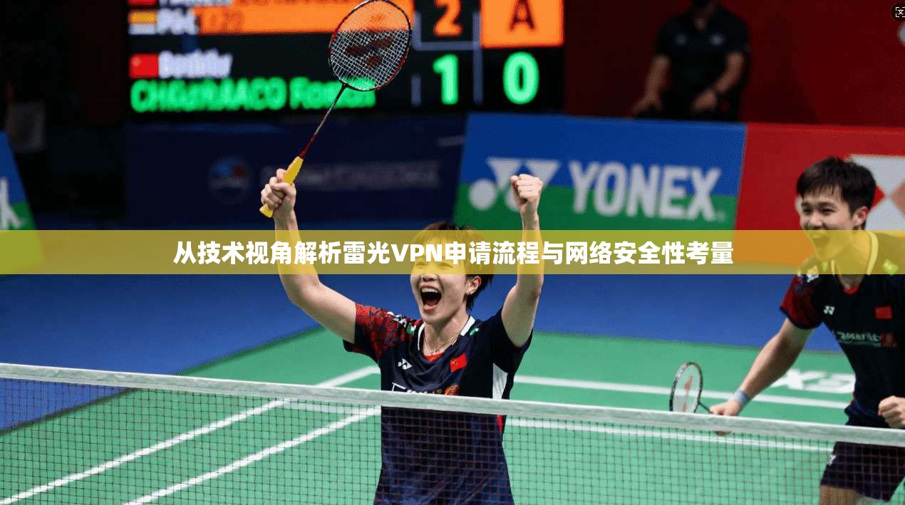 从技术视角解析雷光VPN申请流程与网络安全性考量