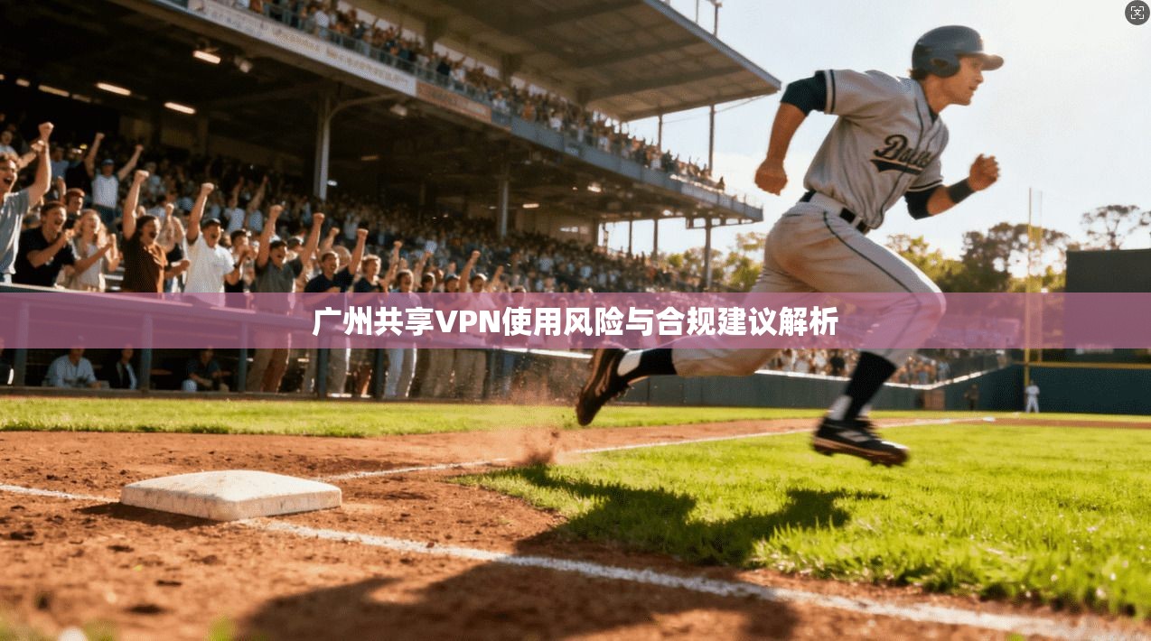 广州共享VPN使用风险与合规建议解析