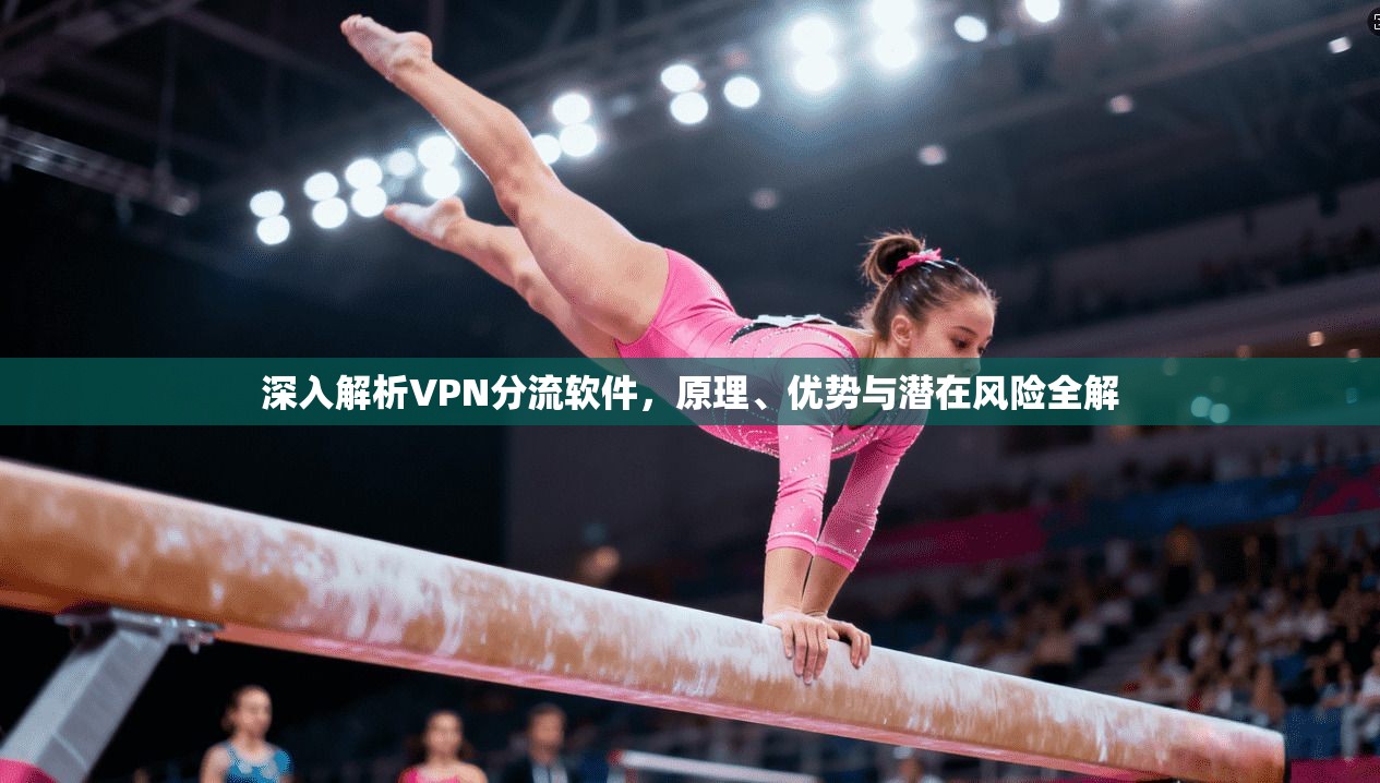 深入解析VPN分流软件，原理、优势与潜在风险全解