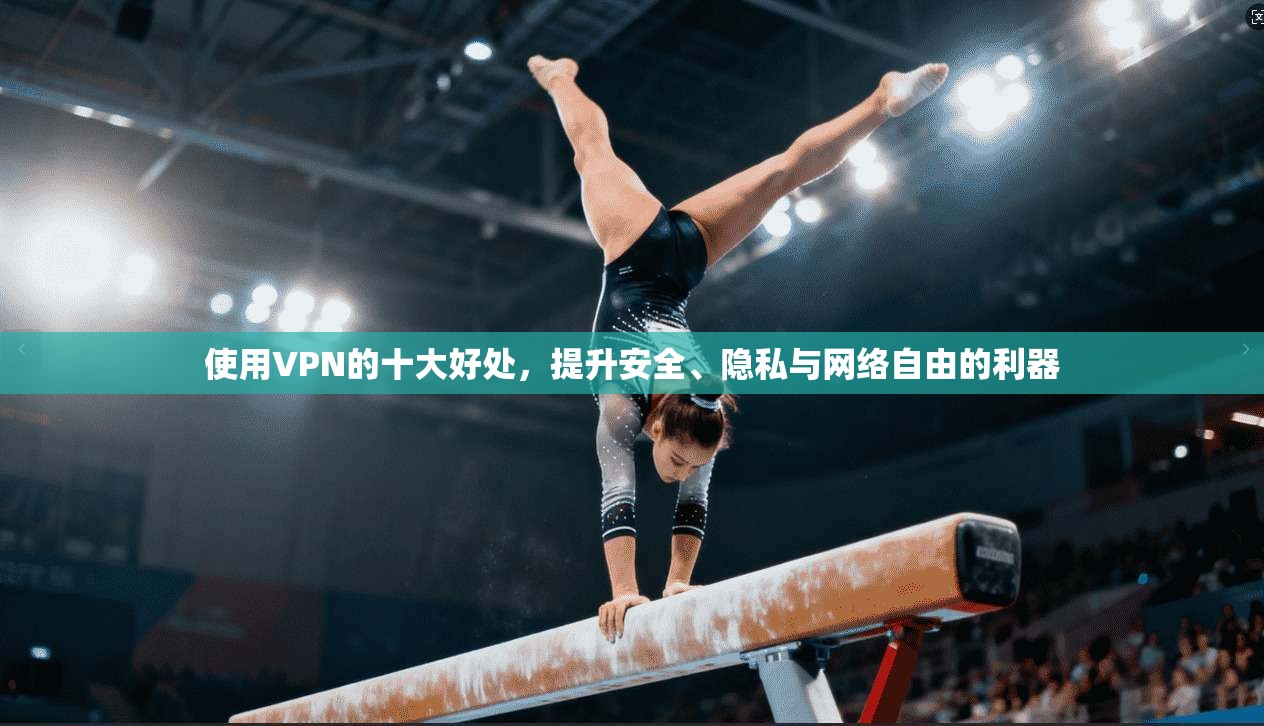 使用VPN的十大好处，提升安全、隐私与网络自由的利器