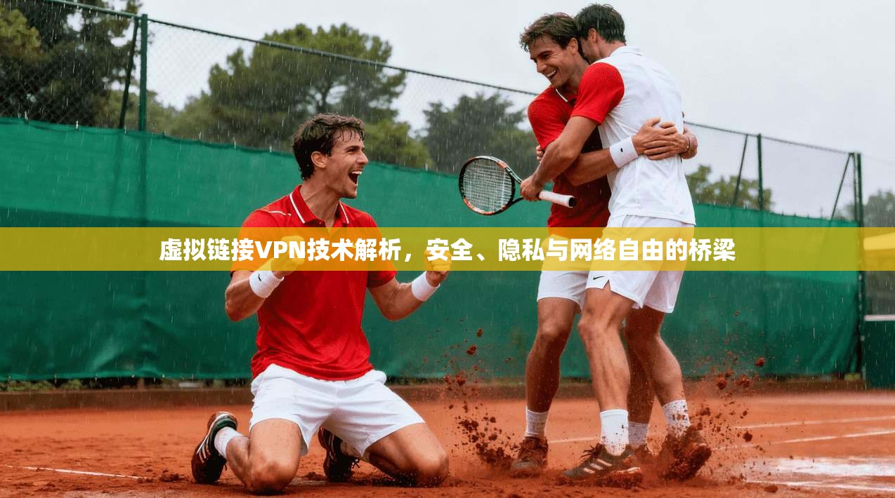 虚拟链接VPN技术解析，安全、隐私与网络自由的桥梁