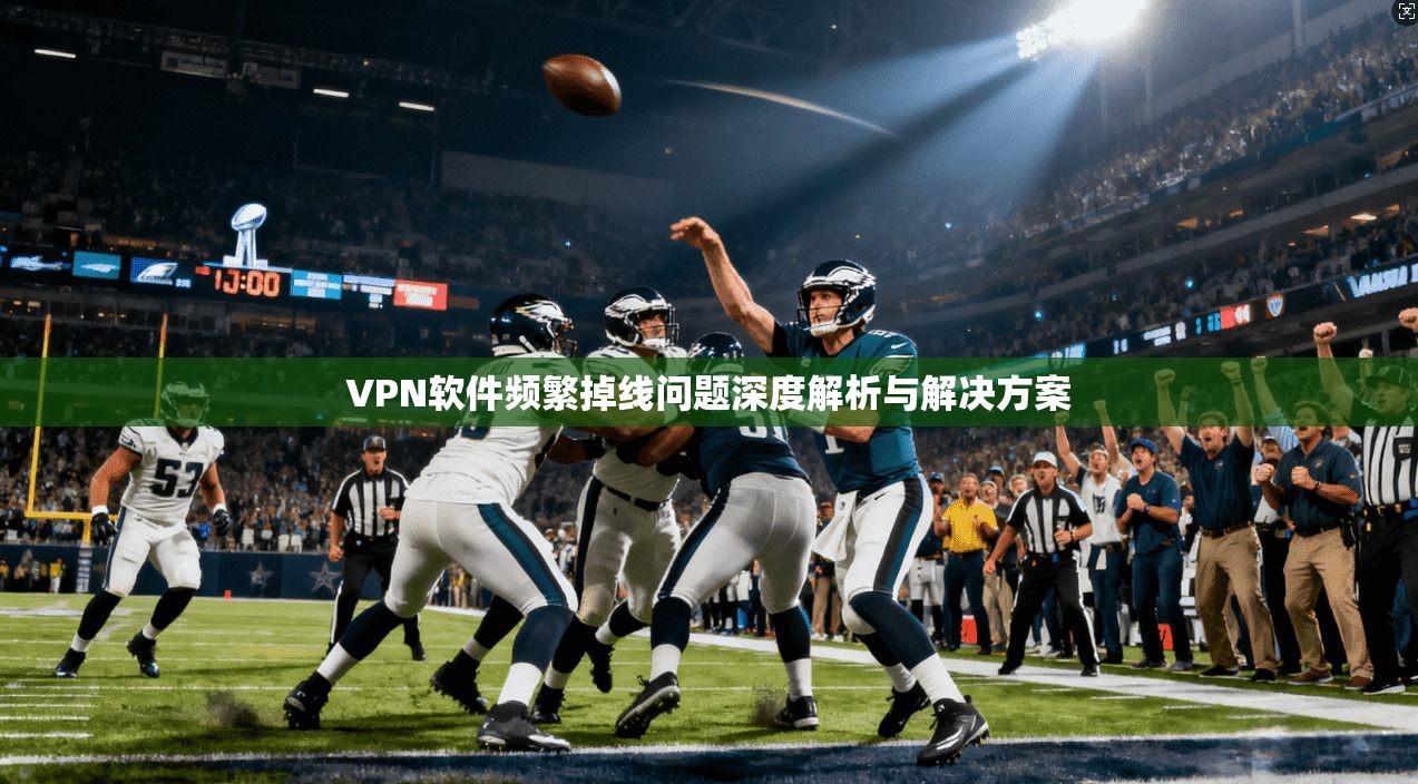 VPN软件频繁掉线问题深度解析与解决方案