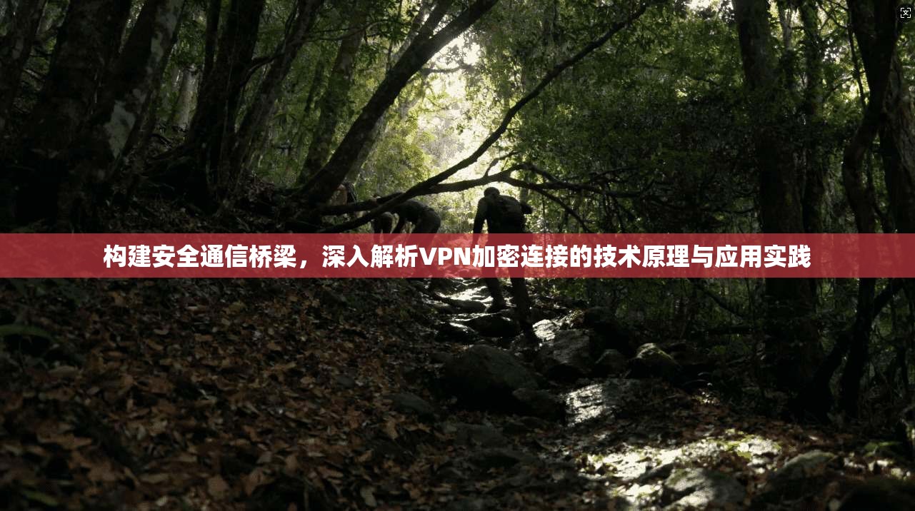 构建安全通信桥梁，深入解析VPN加密连接的技术原理与应用实践