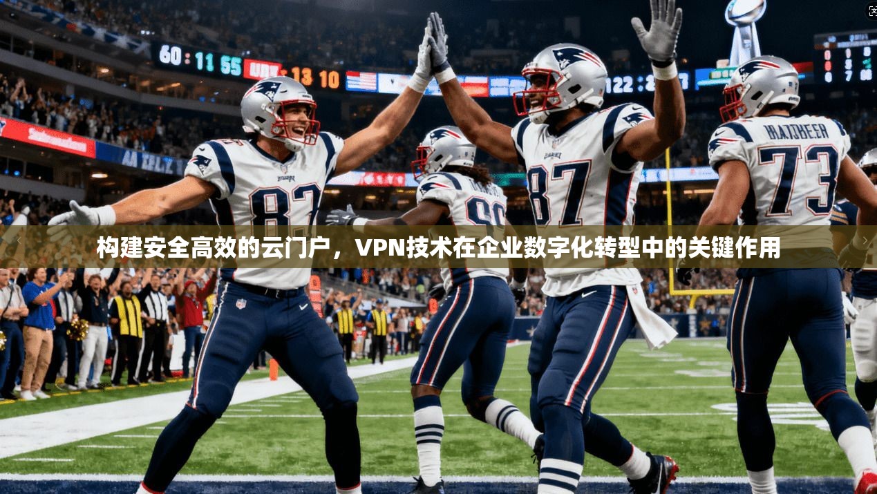 构建安全高效的云门户，VPN技术在企业数字化转型中的关键作用