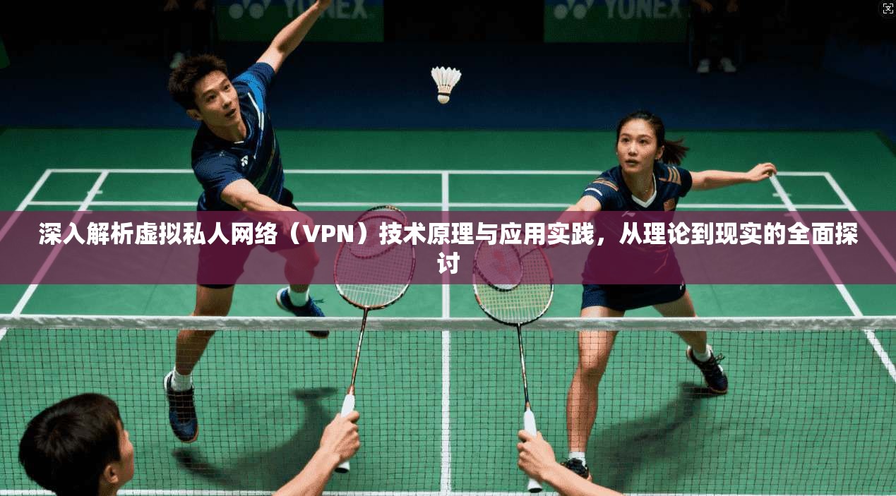 深入解析虚拟私人网络（VPN）技术原理与应用实践，从理论到现实的全面探讨