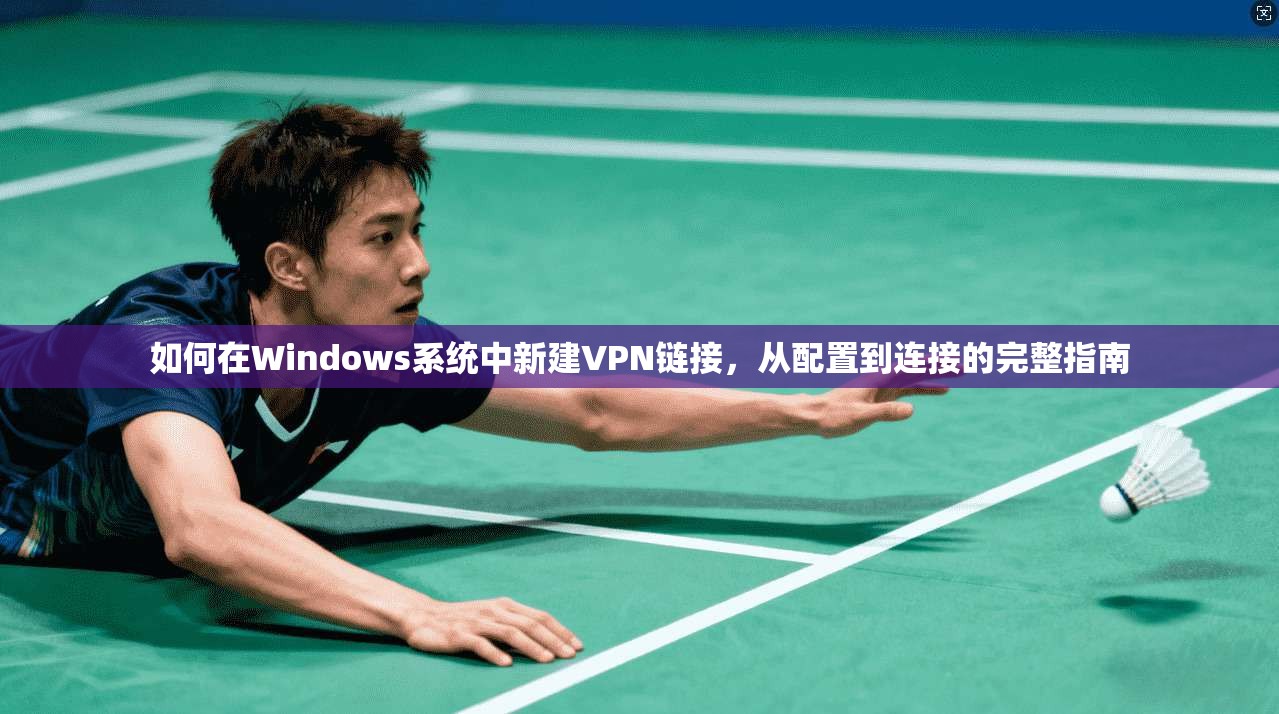 如何在Windows系统中新建VPN链接，从配置到连接的完整指南