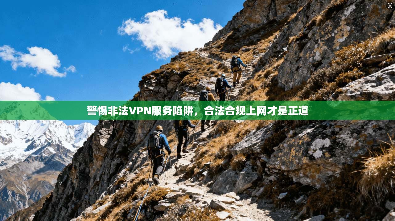 警惕非法VPN服务陷阱，合法合规上网才是正道