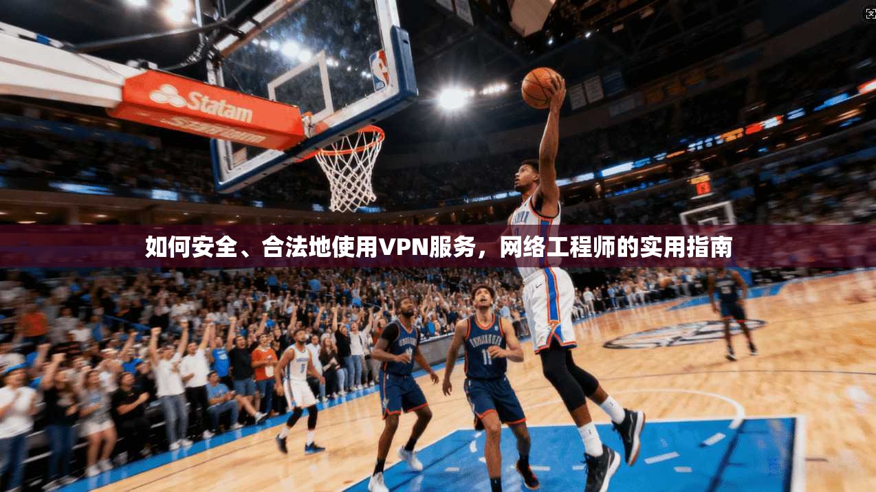 如何安全、合法地使用VPN服务,网络工程师的实用指南