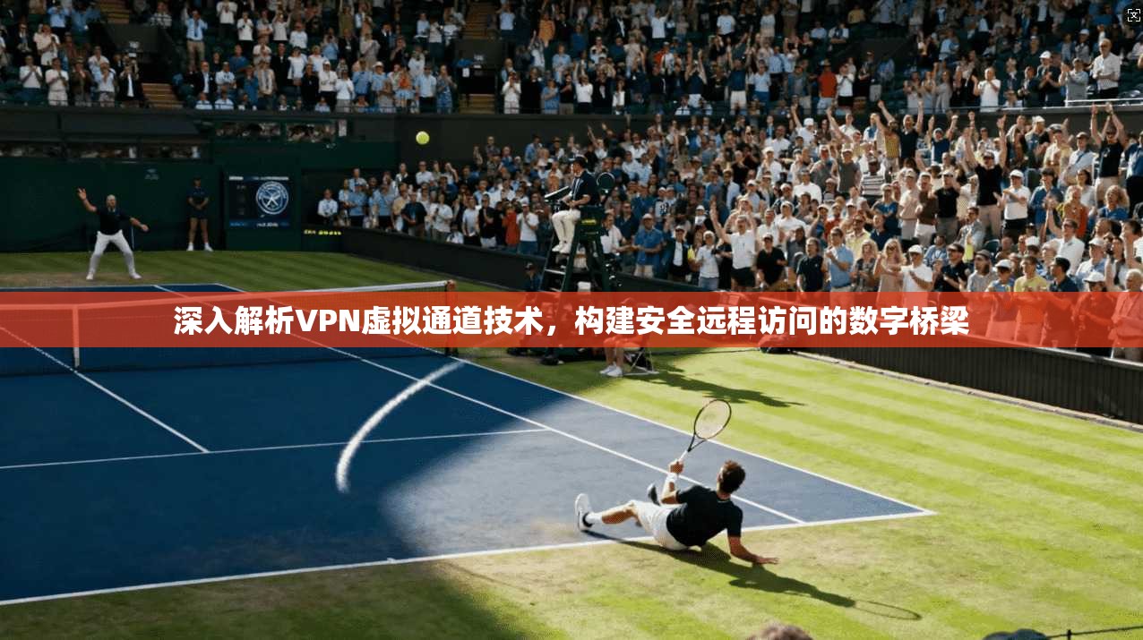 深入解析VPN虚拟通道技术,构建安全远程访问的数字桥梁