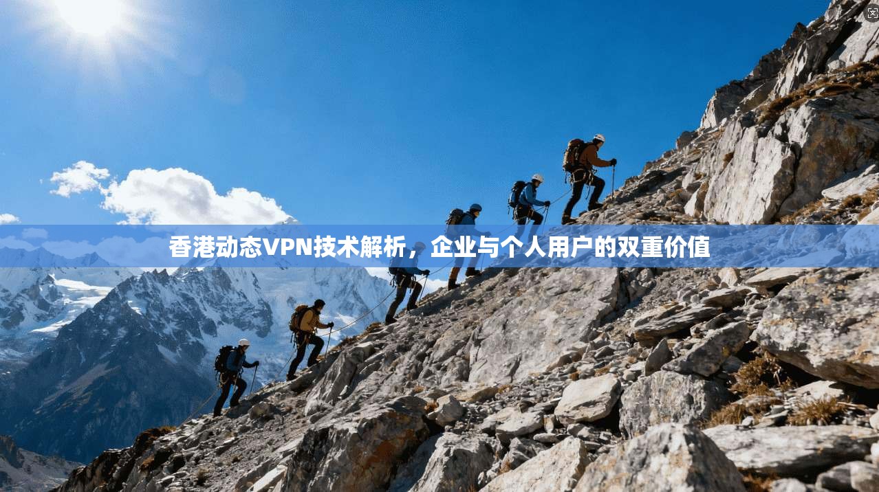 香港动态VPN技术解析，企业与个人用户的双重价值