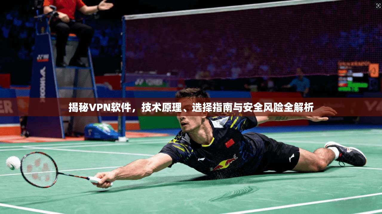 揭秘VPN软件,技术原理、选择指南与安全风险全解析