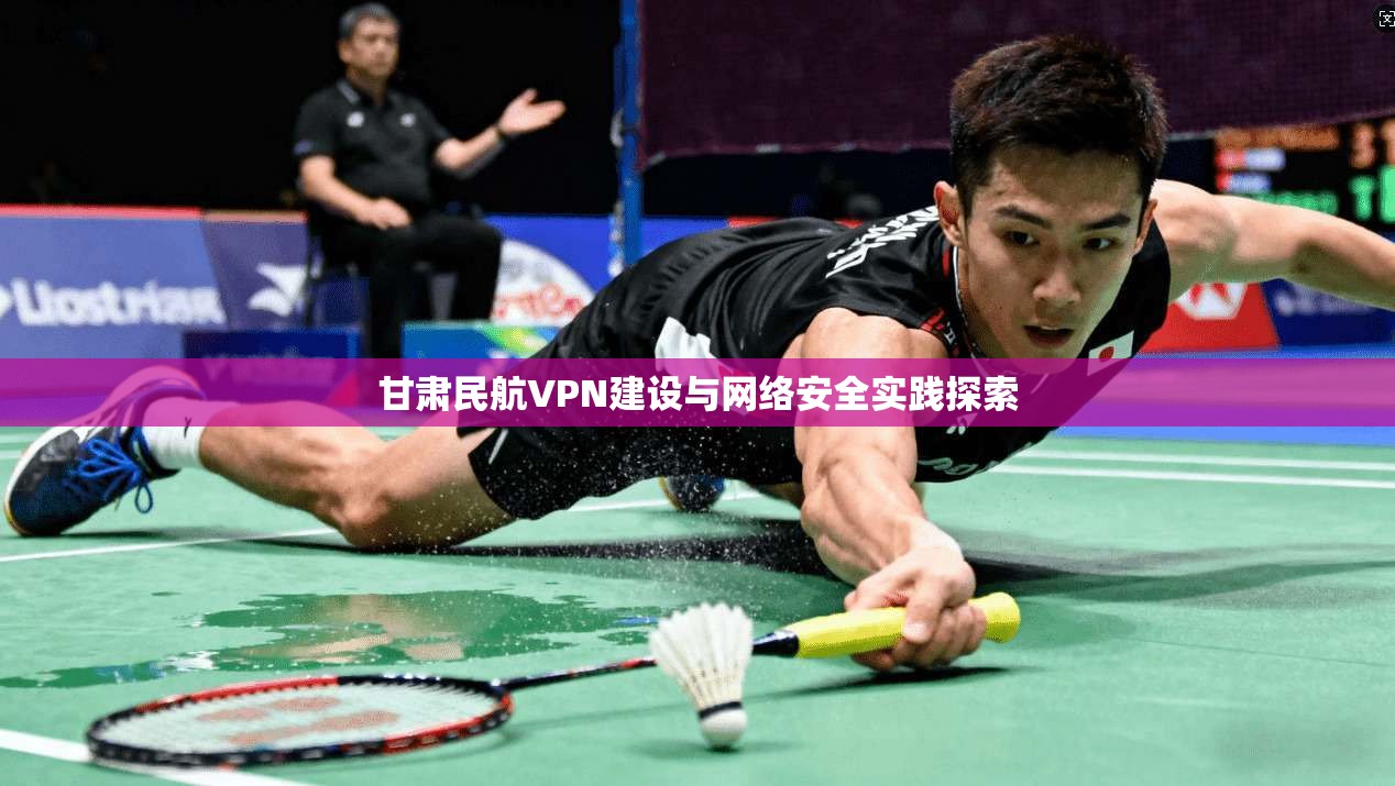 甘肃民航VPN建设与网络安全实践探索