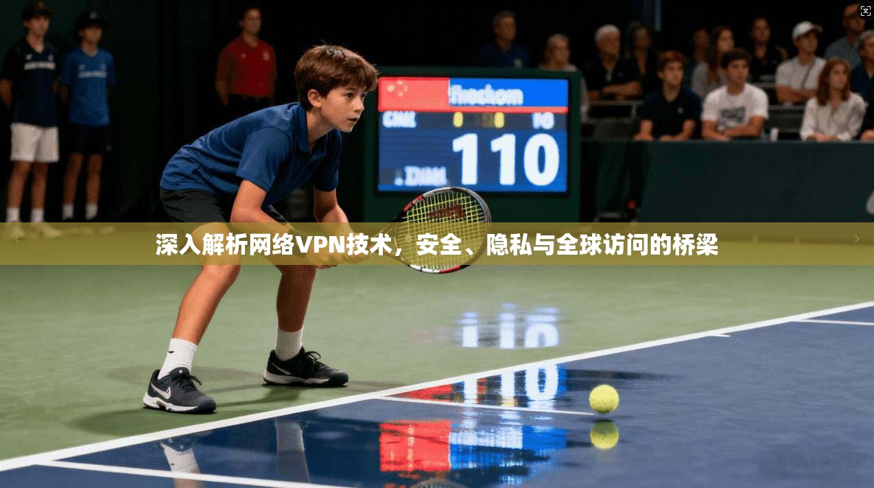 深入解析网络VPN技术,安全、隐私与全球访问的桥梁