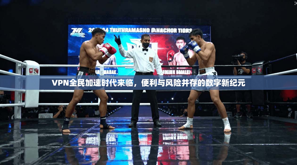 VPN全民加速时代来临,便利与风险并存的数字新纪元
